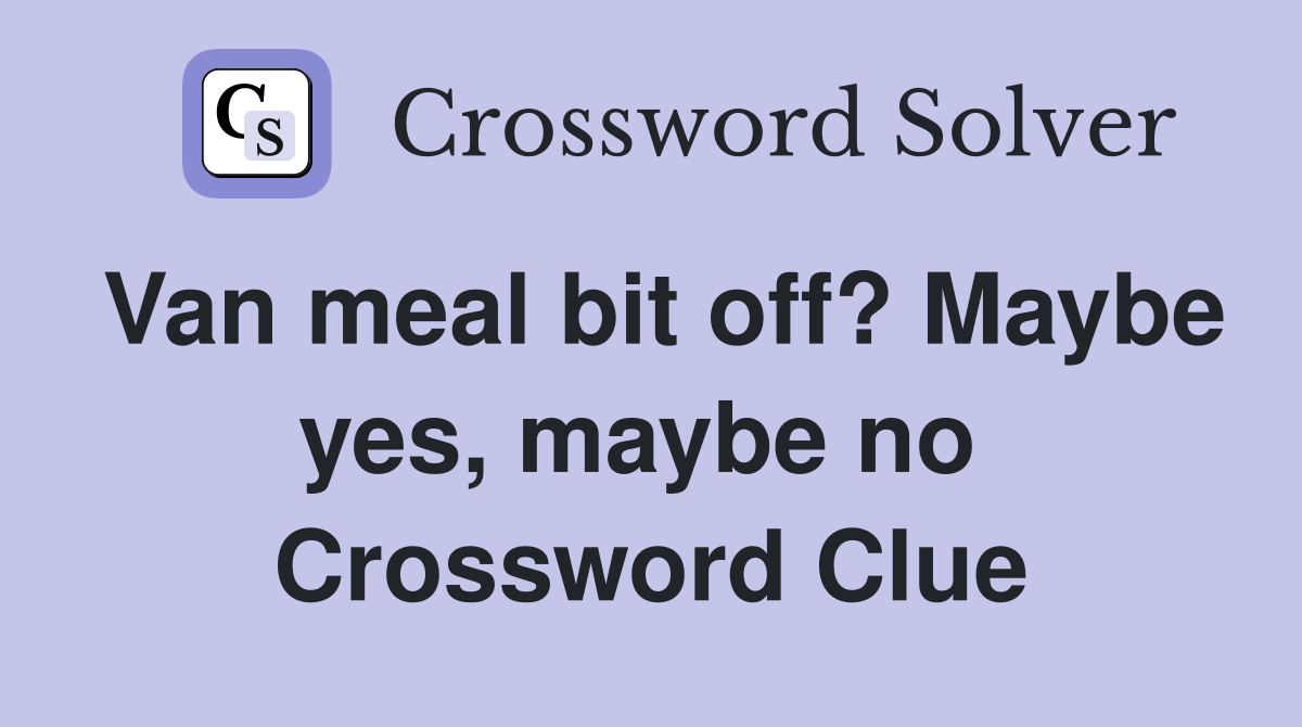 Van meal bit off? Maybe yes, maybe no  Crossword Clue