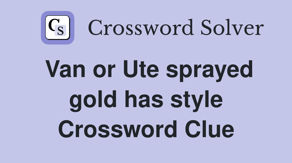 Van or Ute sprayed gold has style Crossword Clue
