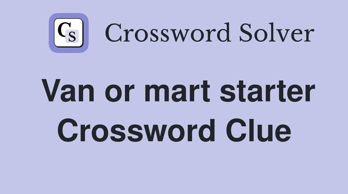 Van or mart starter Crossword Clue