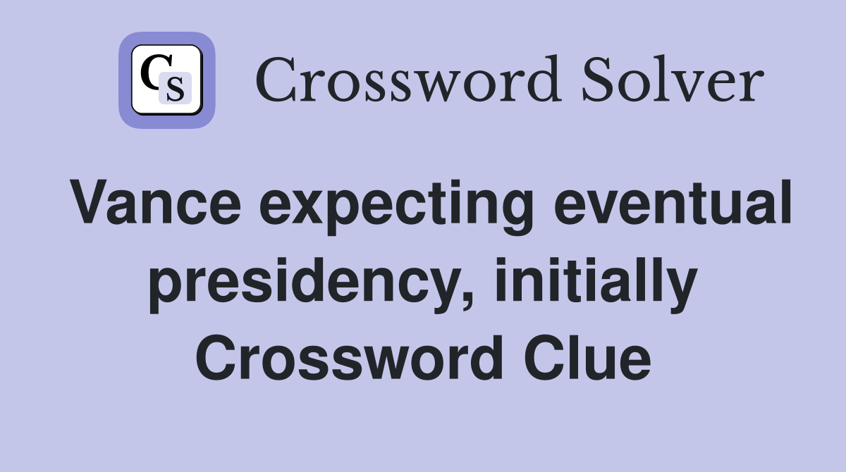 Vance expecting eventual presidency, initially Crossword Clue