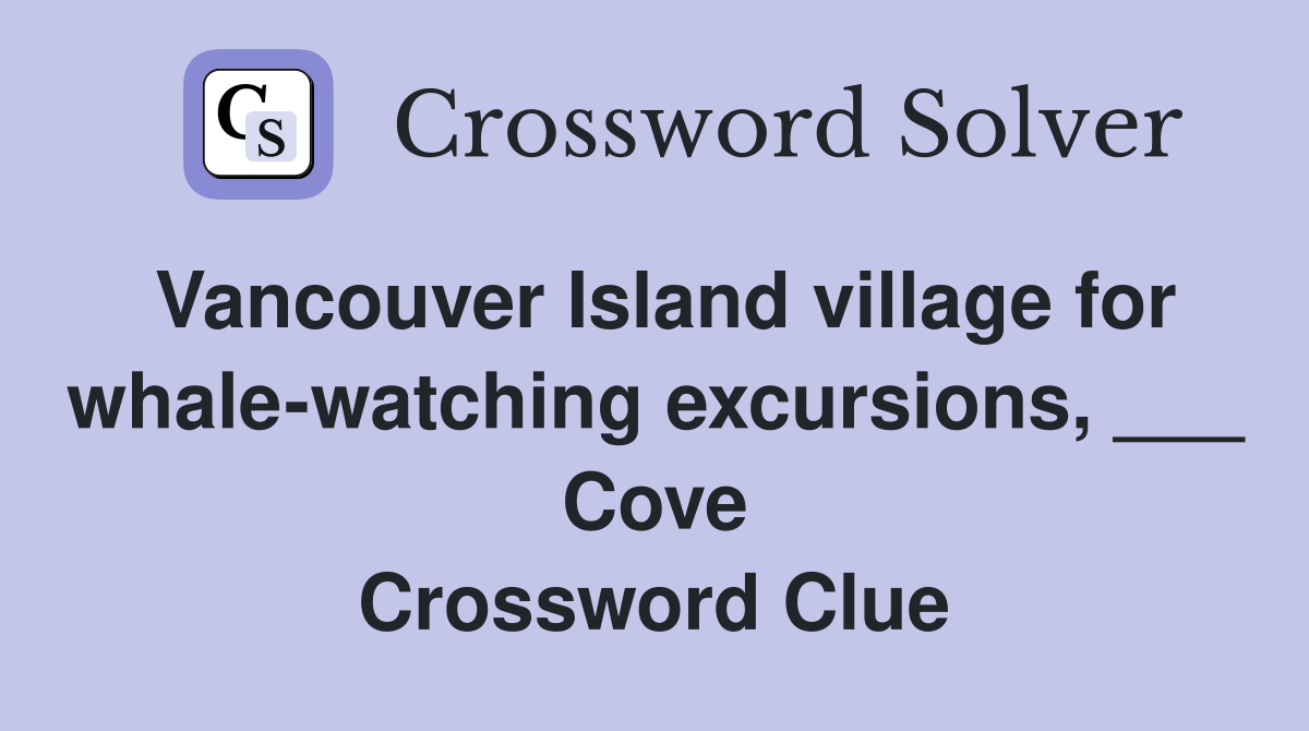 Vancouver Island village for whale-watching excursions, ___ Cove Crossword Clue