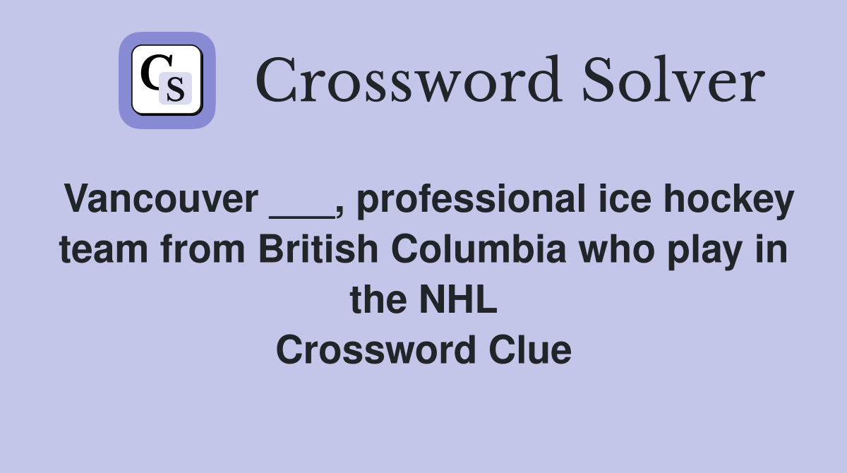 Vancouver ___, professional ice hockey team from British Columbia who play in the NHL Crossword Clue