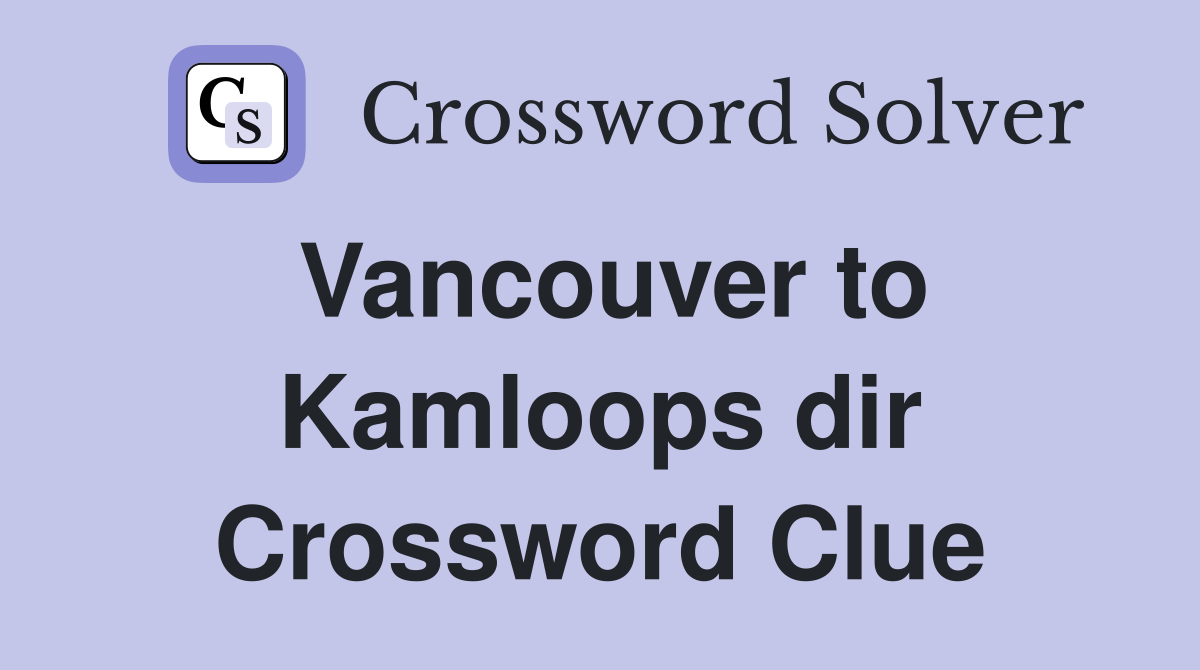 Vancouver to Kamloops dir Crossword Clue