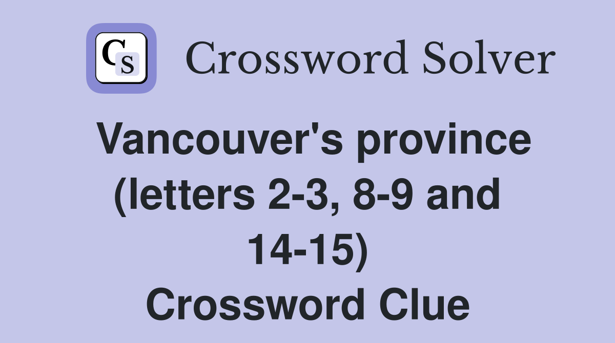 Vancouver's province (letters 2-3, 8-9 and 14-15) Crossword Clue