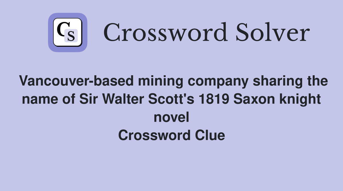 Vancouver-based mining company sharing the name of Sir Walter Scott's 1819 Saxon knight novel Crossword Clue