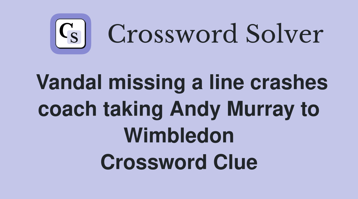 Vandal missing a line crashes coach taking Andy Murray to Wimbledon Crossword Clue