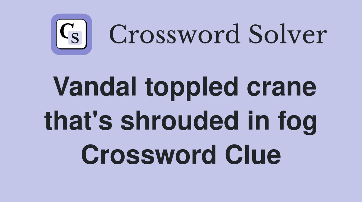Vandal toppled crane that's shrouded in fog Crossword Clue