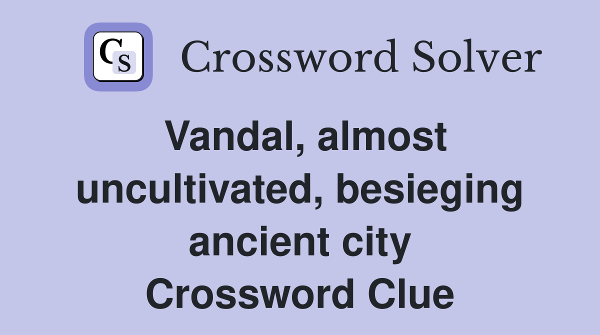 Vandal, almost uncultivated, besieging ancient city Crossword Clue