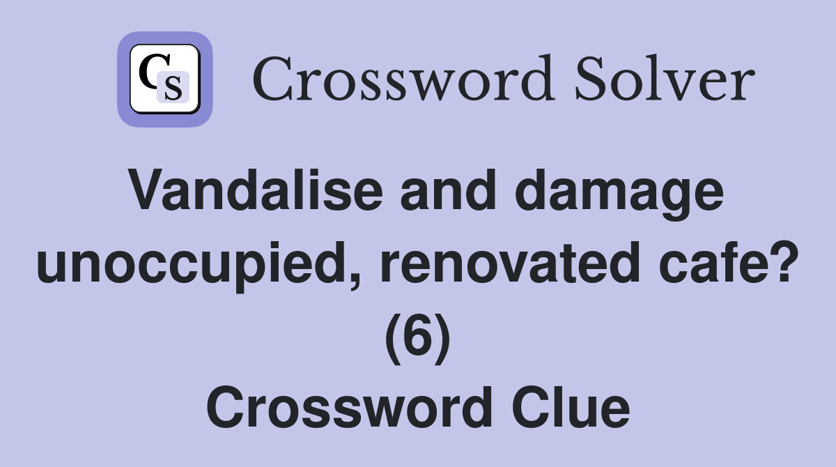 Vandalise and damage unoccupied, renovated cafe? (6) Crossword Clue