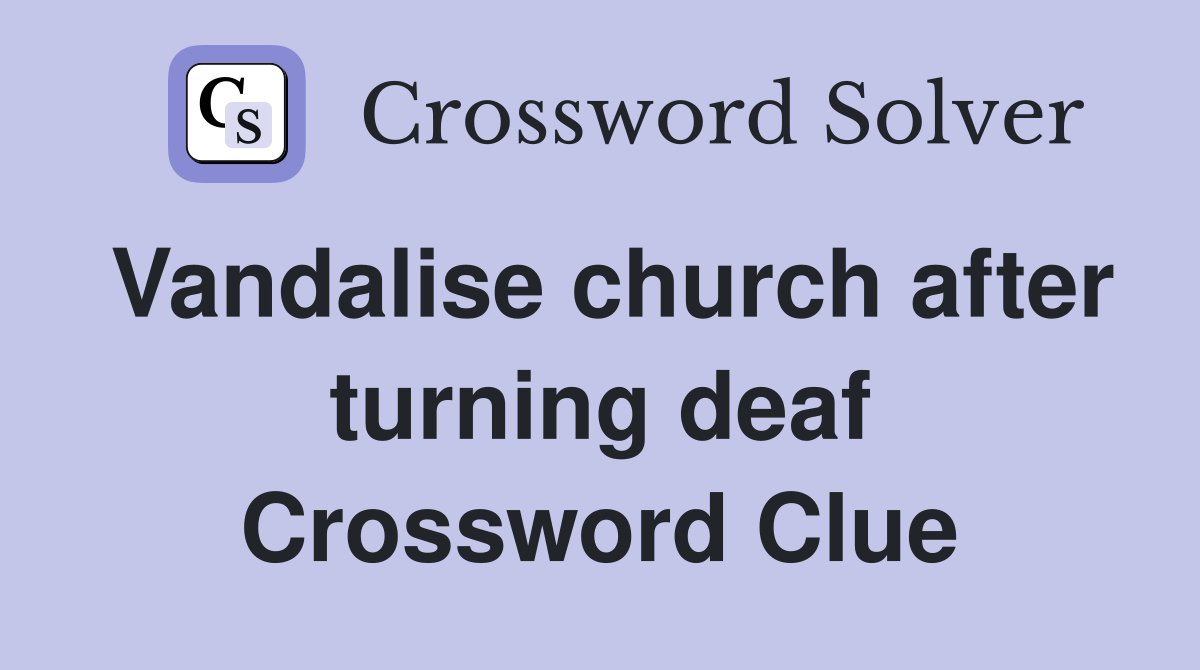 Vandalise church after turning deaf Crossword Clue