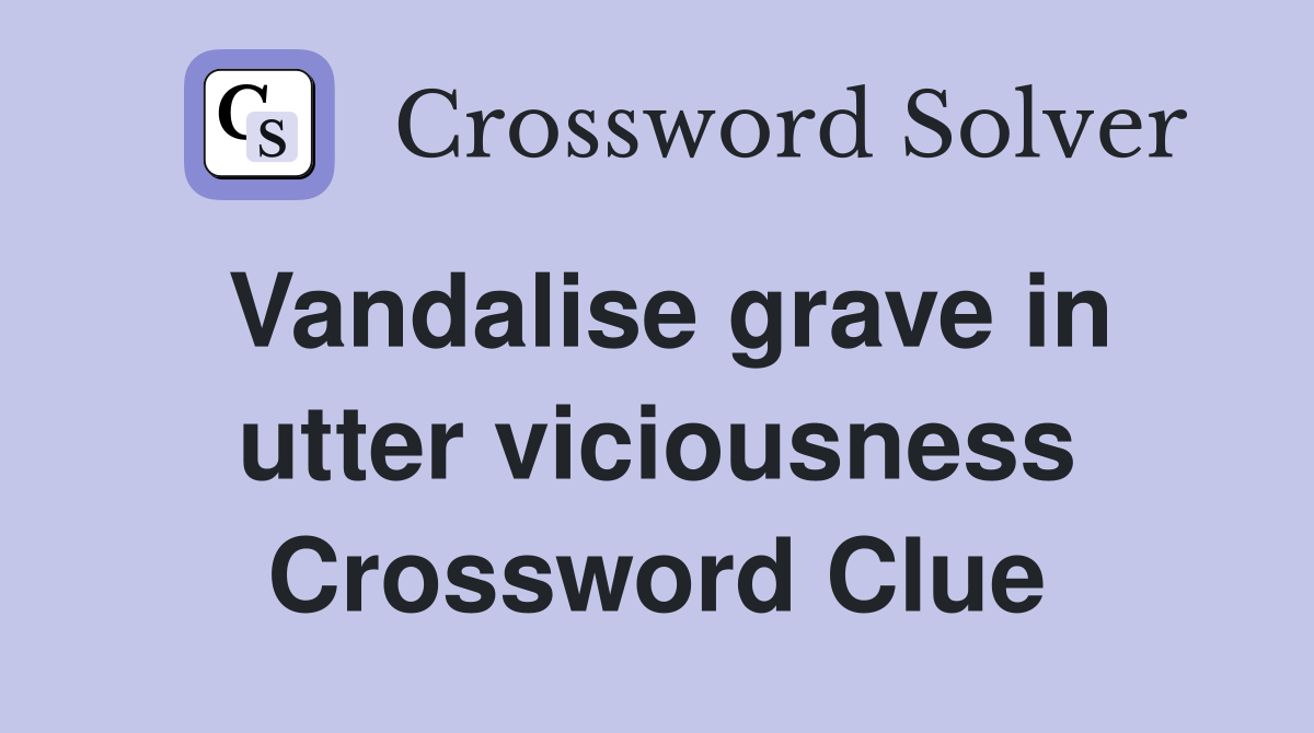 Vandalise grave in utter viciousness Crossword Clue