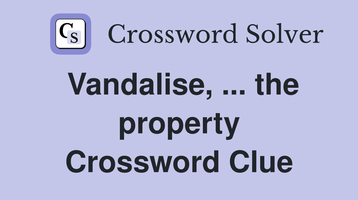 Vandalise, ... the property Crossword Clue