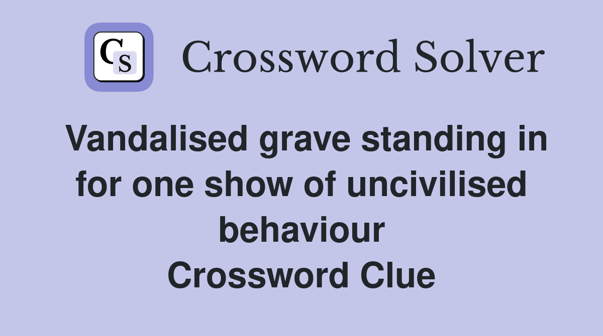 Vandalised grave standing in for one show of uncivilised behaviour Crossword Clue