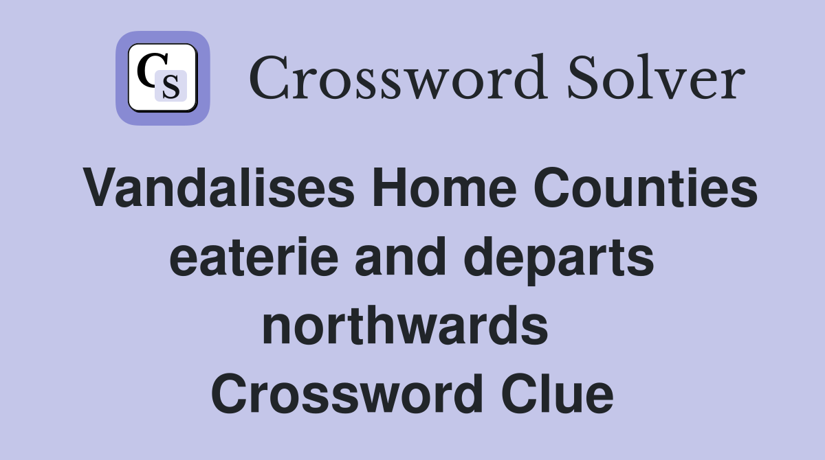Vandalises Home Counties eaterie and departs northwards  Crossword Clue