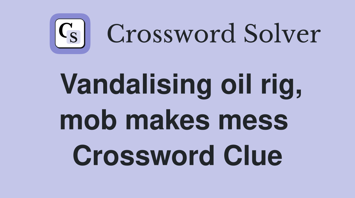 Vandalising oil rig, mob makes mess  Crossword Clue
