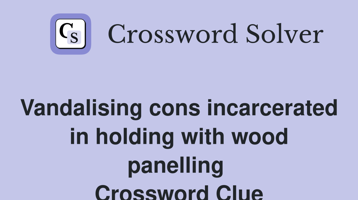 Vandalising cons incarcerated in holding with wood panelling  Crossword Clue