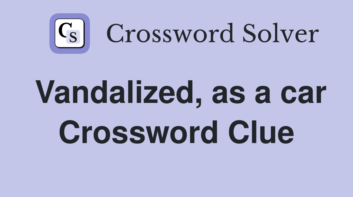 Vandalized, as a car Crossword Clue