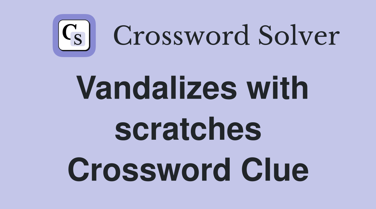 Vandalizes with scratches Crossword Clue