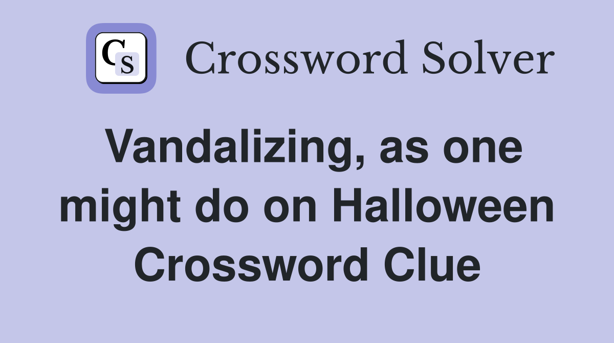 Vandalizing, as one might do on Halloween Crossword Clue