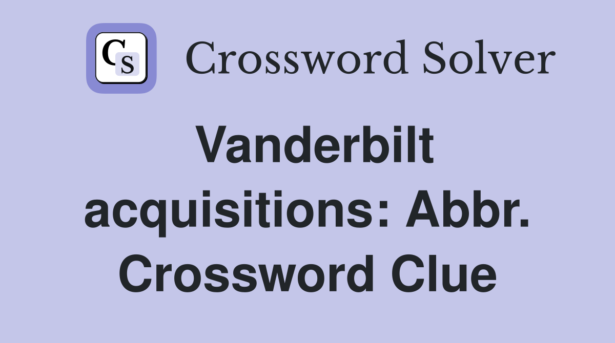 Vanderbilt acquisitions: Abbr. Crossword Clue