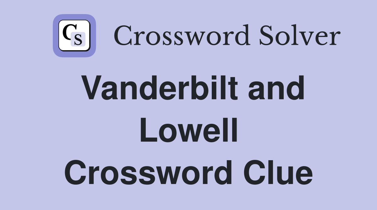 Vanderbilt and Lowell Crossword Clue