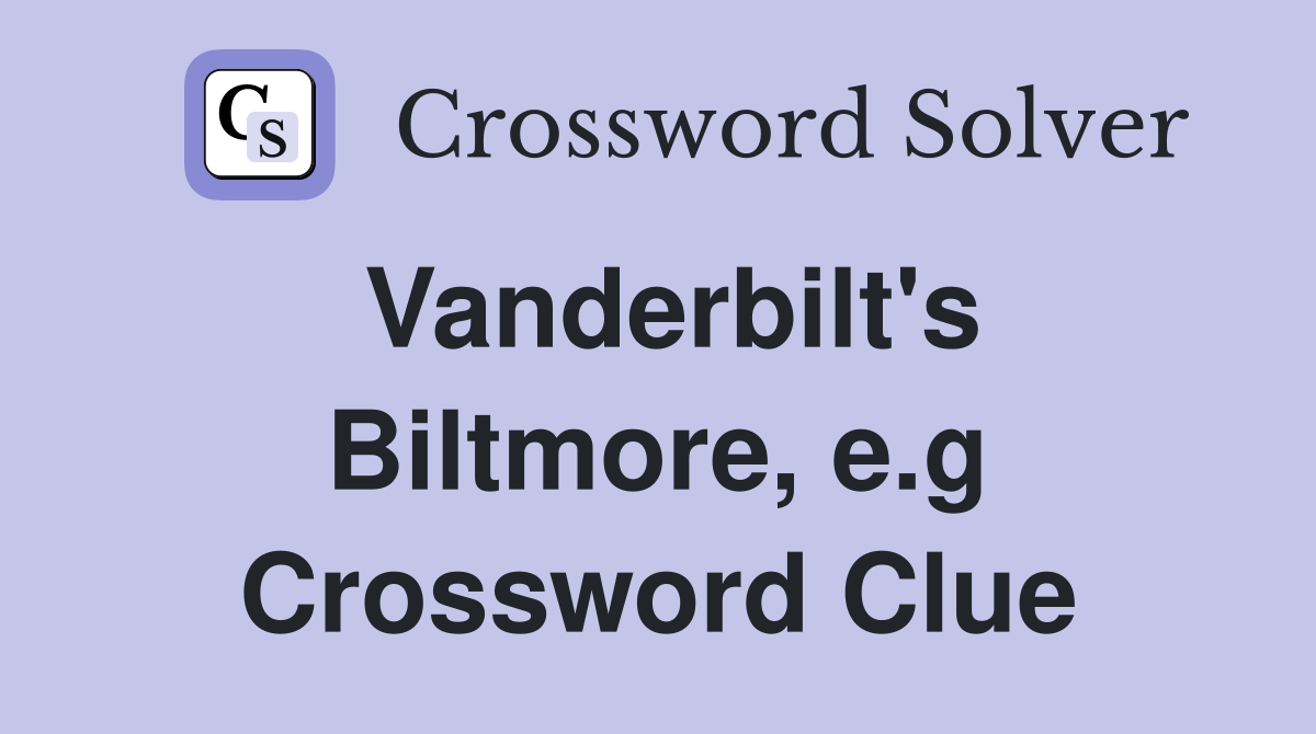 Vanderbilt's Biltmore, e.g Crossword Clue