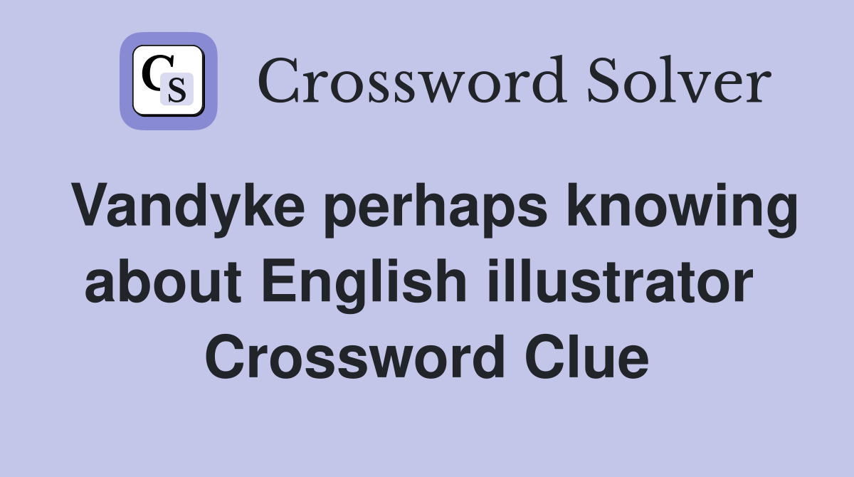 Vandyke perhaps knowing about English illustrator  Crossword Clue