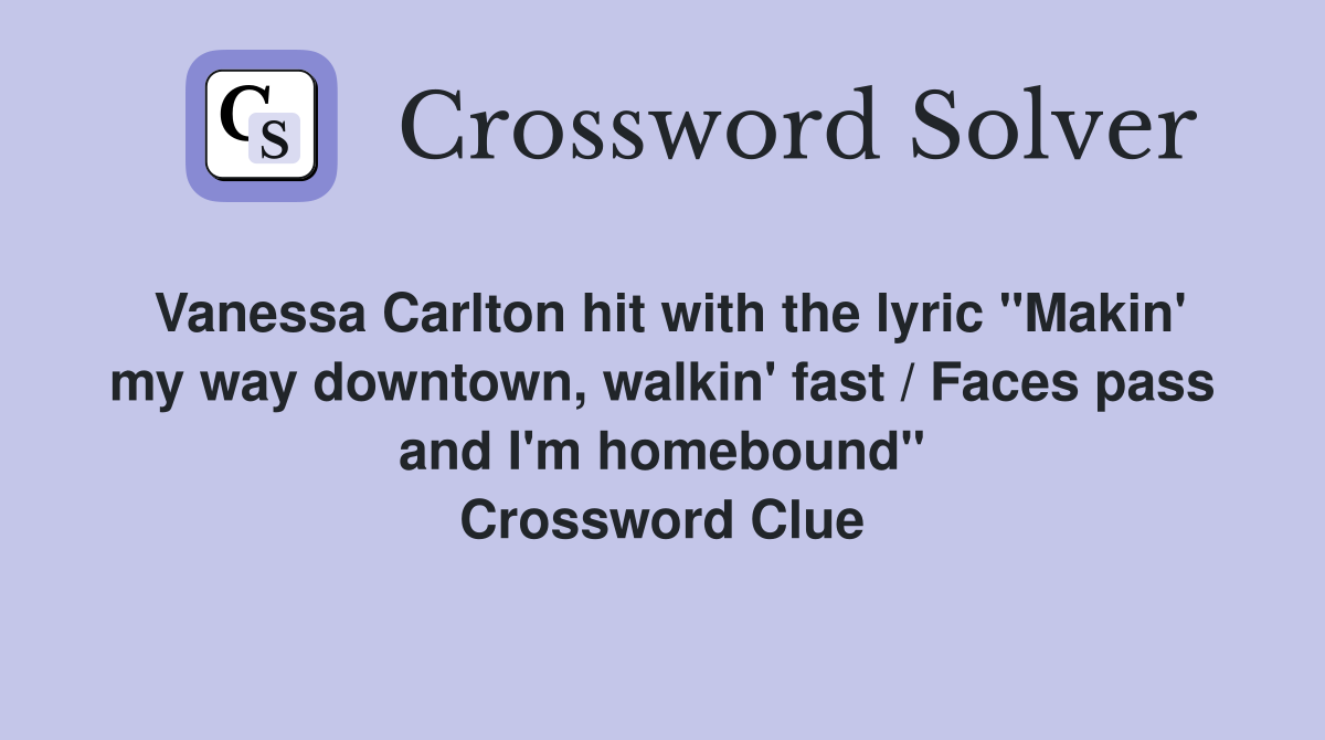 Vanessa Carlton hit with the lyric "Makin' my way downtown, walkin' fast / Faces pass and I'm homebound" Crossword Clue