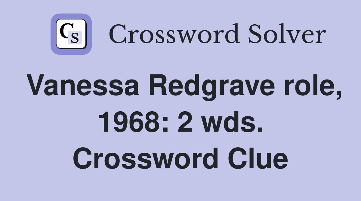 Vanessa Redgrave role, 1968: 2 wds. Crossword Clue