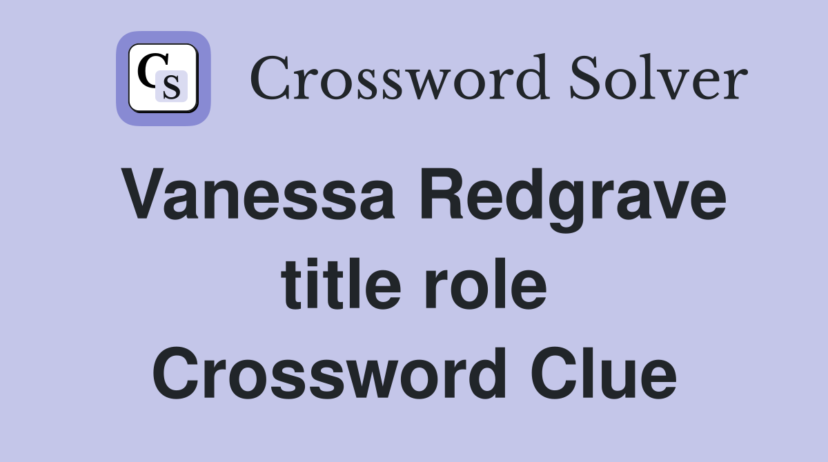 Vanessa Redgrave title role Crossword Clue