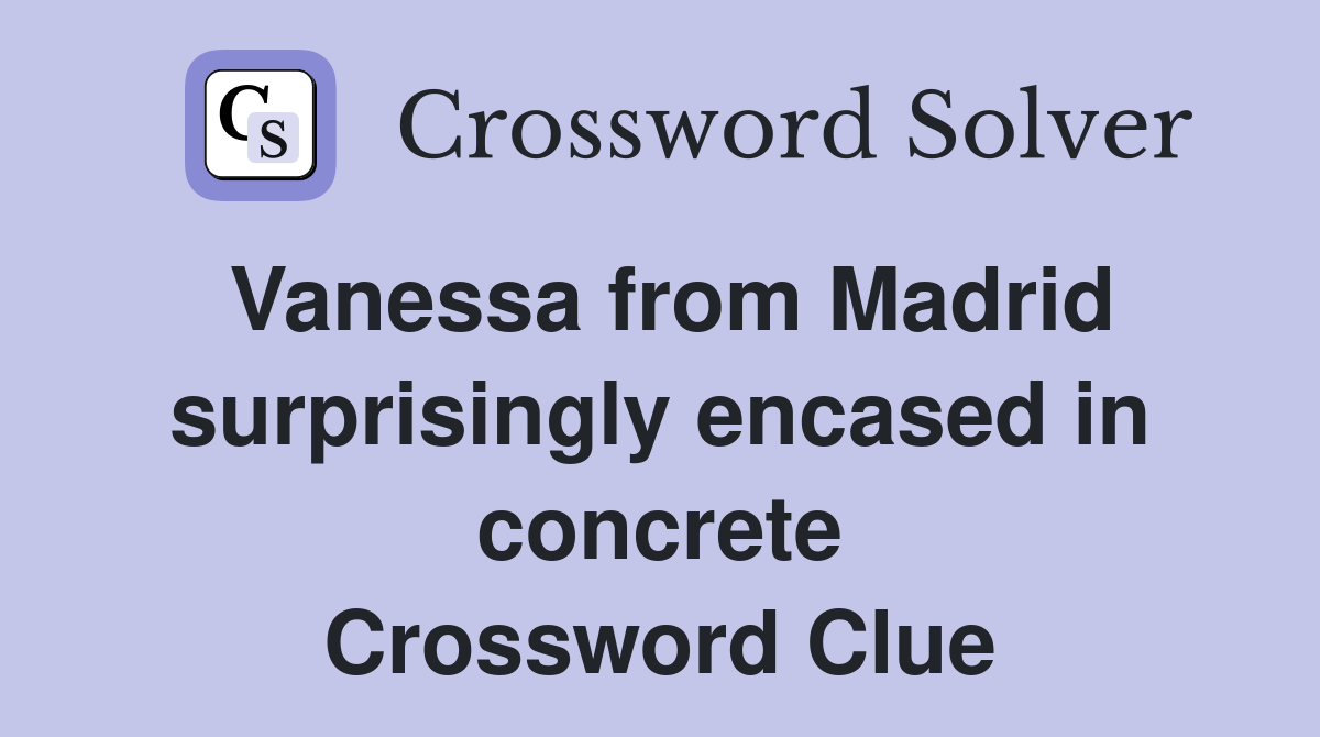 Vanessa from Madrid surprisingly encased in concrete Crossword Clue