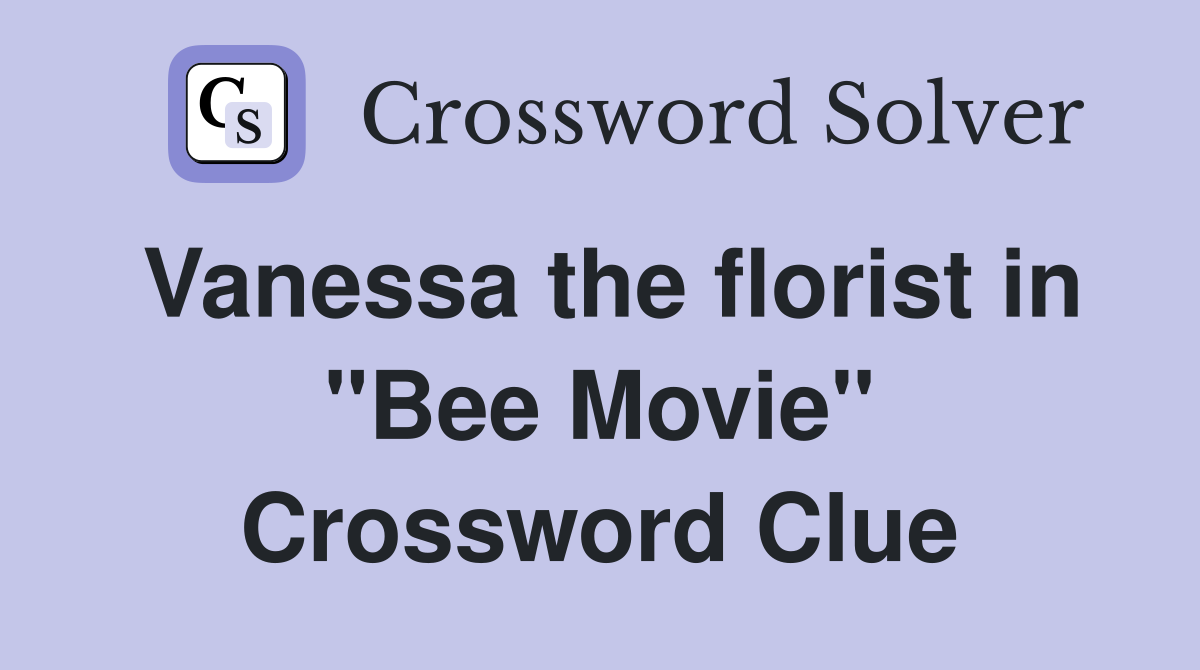 Vanessa the florist in "Bee Movie" Crossword Clue