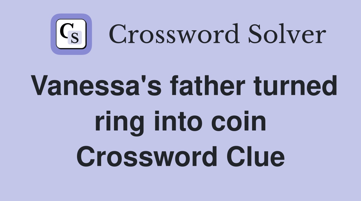 Vanessa's father turned ring into coin Crossword Clue