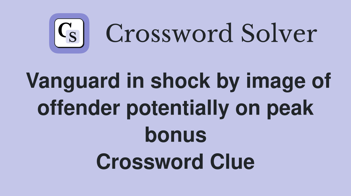 Vanguard in shock by image of offender potentially on peak bonus Crossword Clue