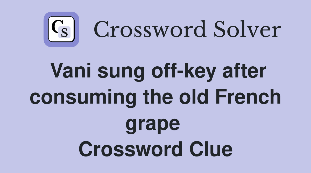 Vani sung off-key after consuming the old French grape  Crossword Clue