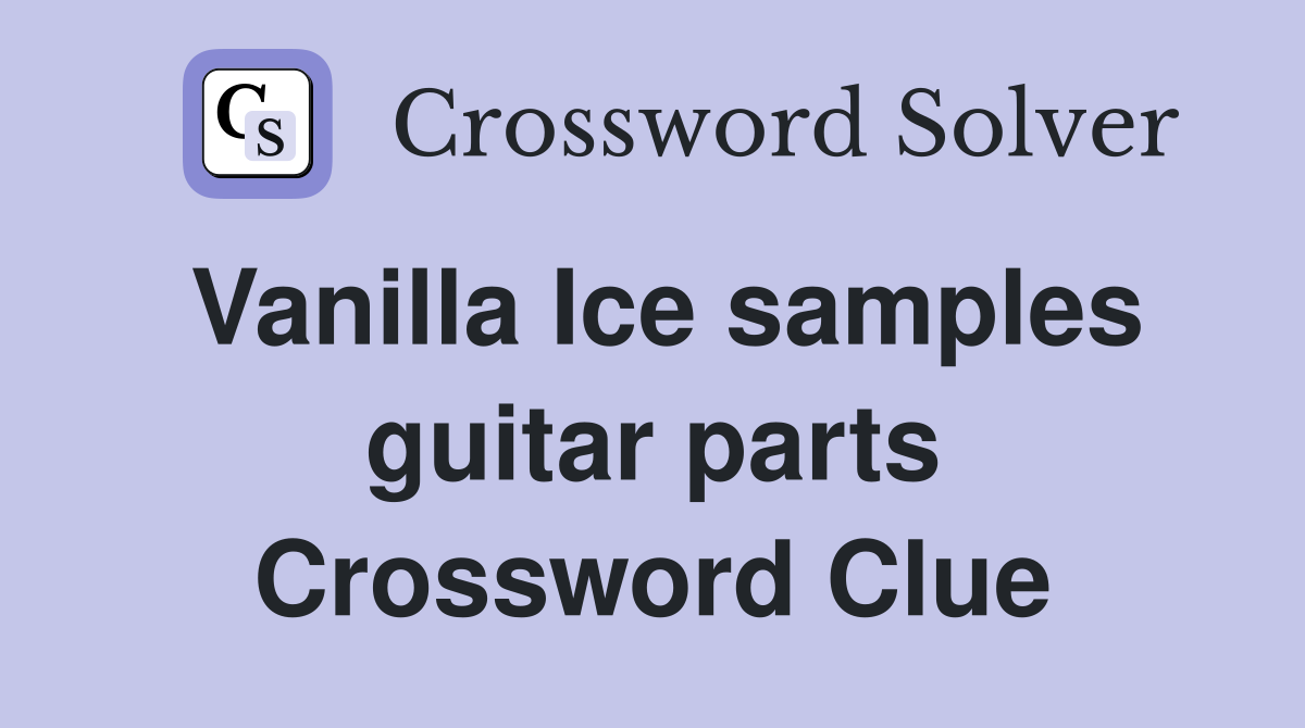 Vanilla Ice samples guitar parts Crossword Clue