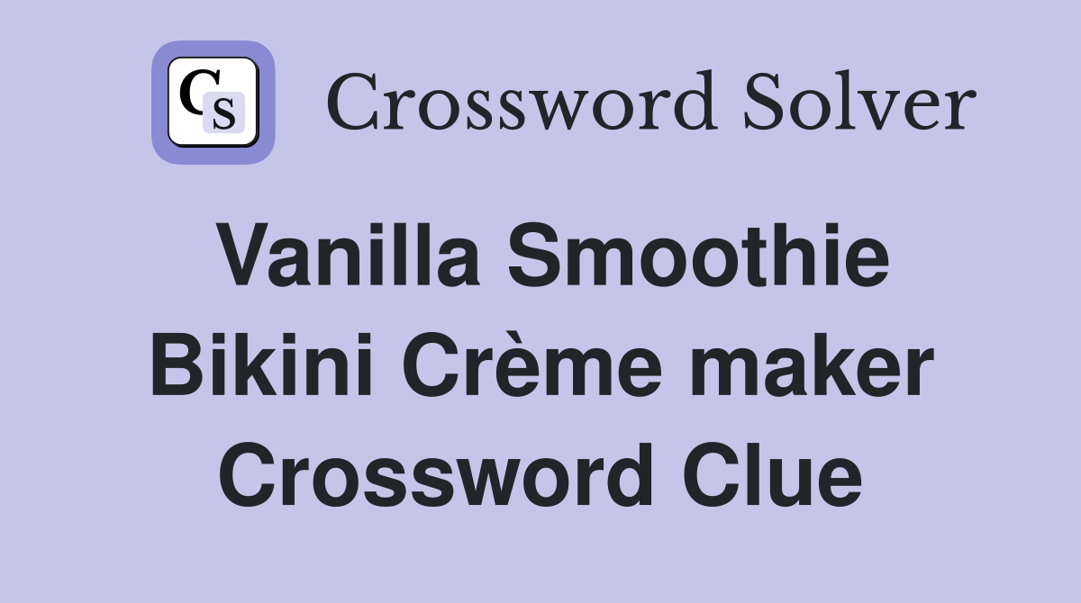 Vanilla Smoothie Bikini Crème maker Crossword Clue