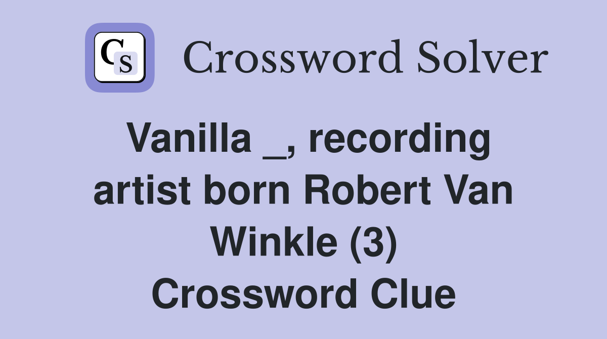 Vanilla _, recording artist born Robert Van Winkle (3) Crossword Clue