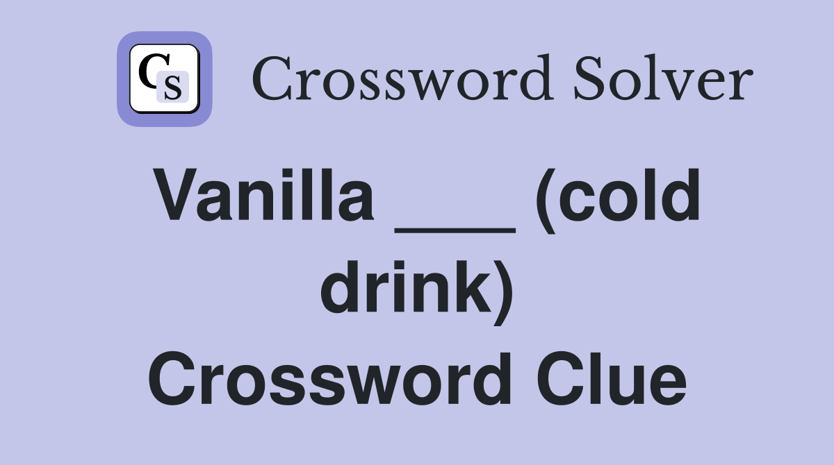 Vanilla ___ (cold drink) Crossword Clue