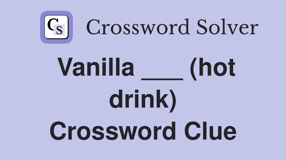 Vanilla ___ (hot drink) Crossword Clue