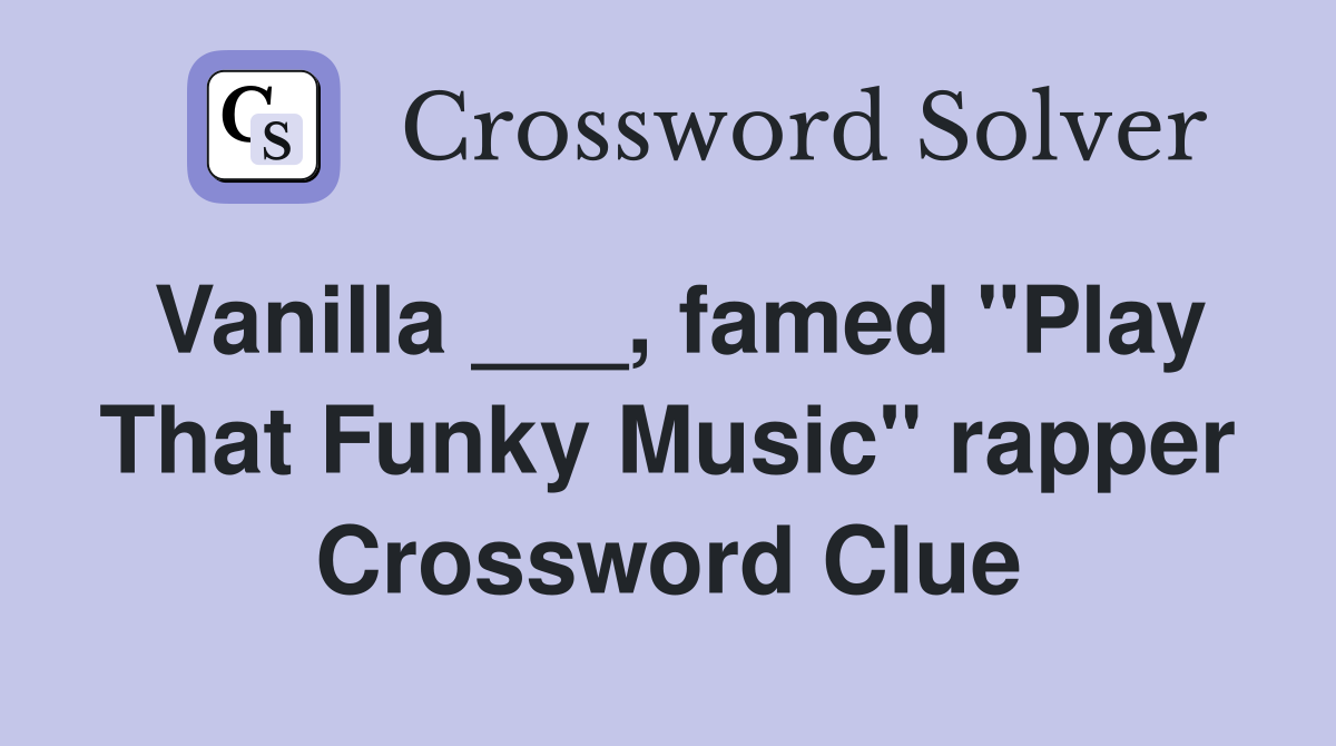 Vanilla ___, famed "Play That Funky Music" rapper Crossword Clue
