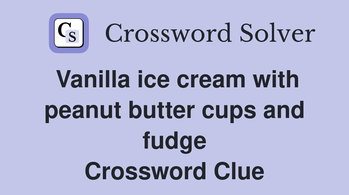 Vanilla ice cream with peanut butter cups and fudge Crossword Clue