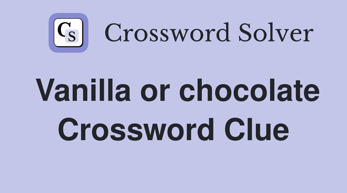Vanilla or chocolate Crossword Clue