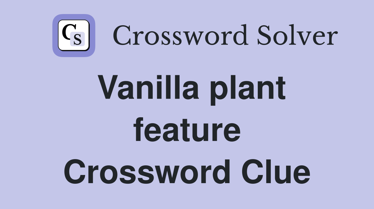 Vanilla plant feature Crossword Clue