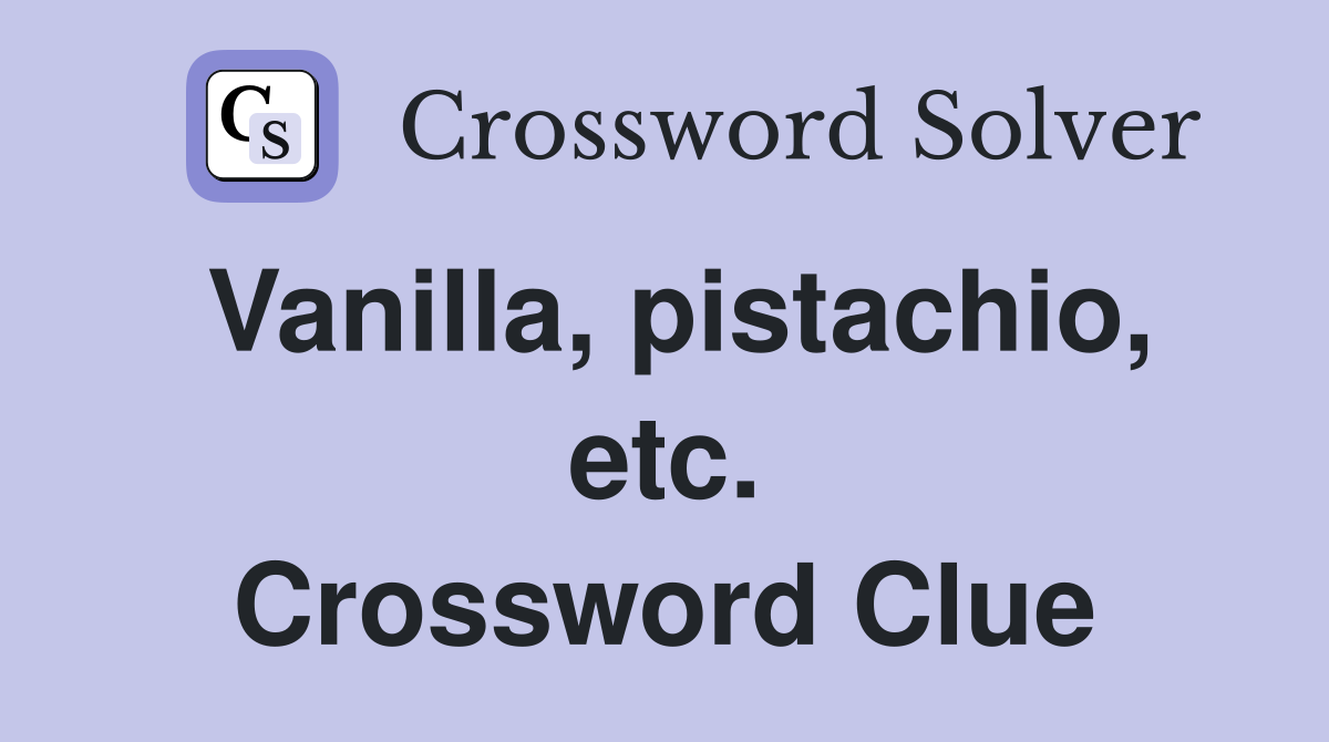 Vanilla, pistachio, etc. Crossword Clue