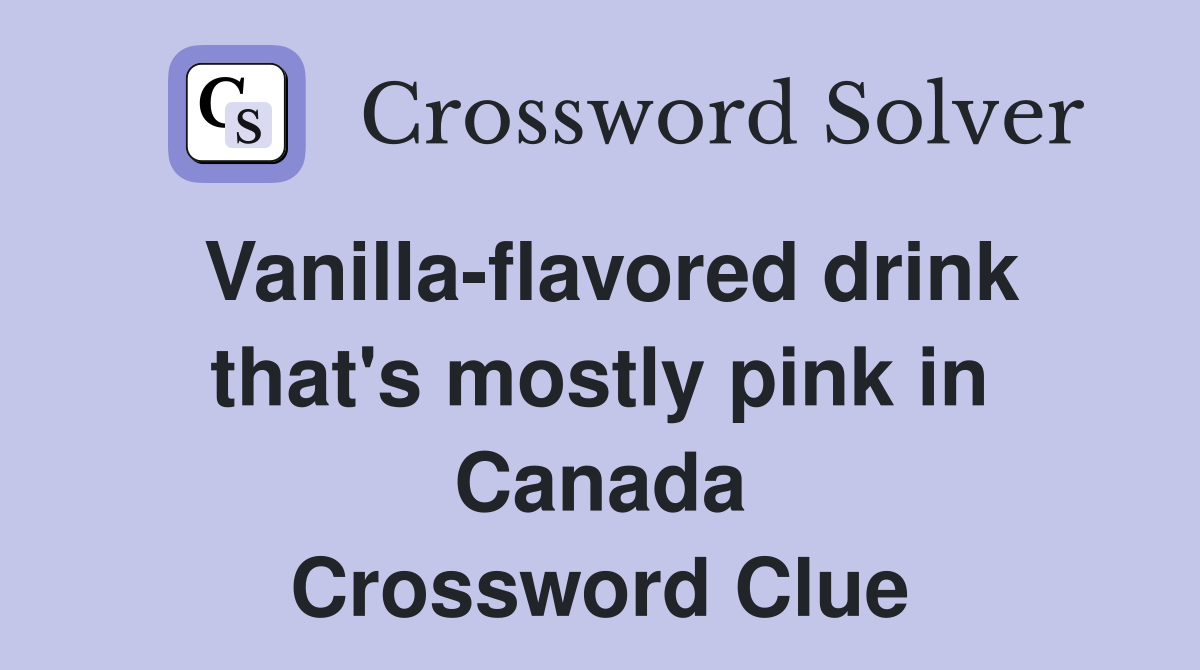 Vanilla-flavored drink that's mostly pink in Canada Crossword Clue