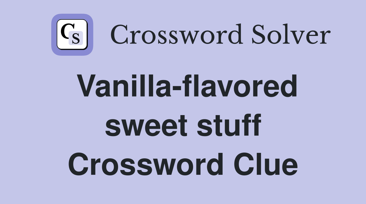 Vanilla-flavored sweet stuff Crossword Clue
