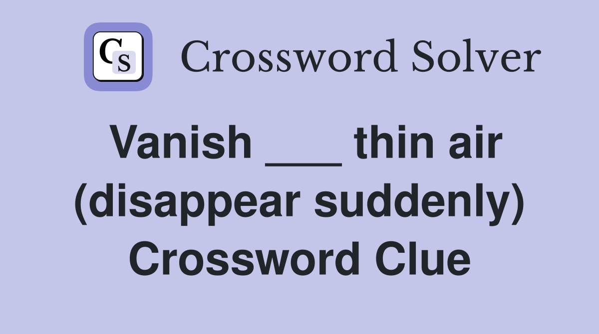 Vanish ___ thin air (disappear suddenly) Crossword Clue