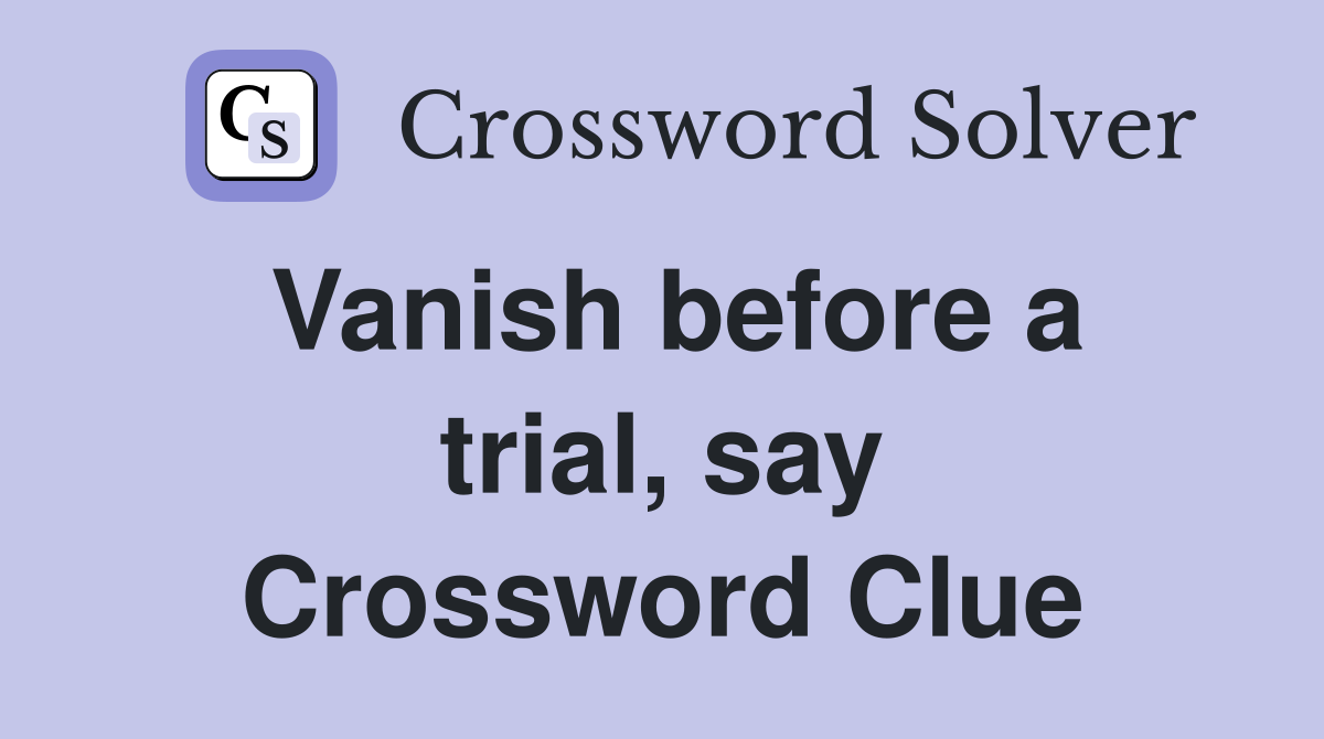 Vanish before a trial, say Crossword Clue