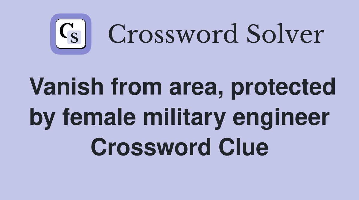 Vanish from area, protected by female military engineer Crossword Clue